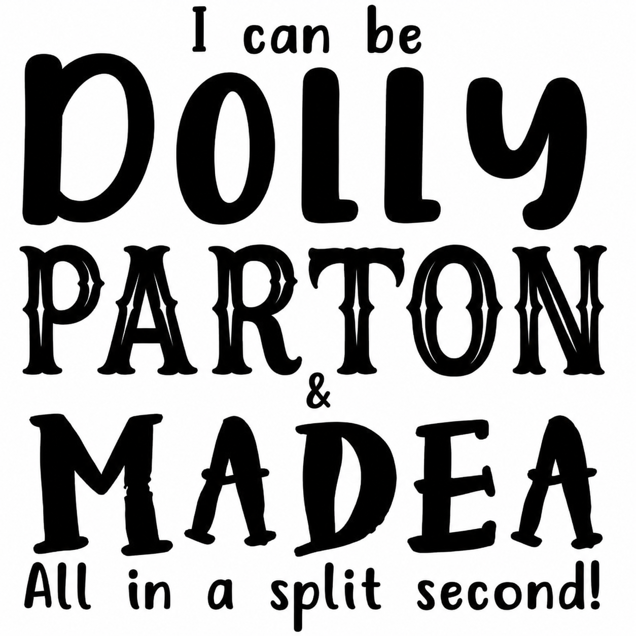 I can be DOLLY PARTON & MADEA all in a split second DTF ready to press iron on transfer for clothing t-shirts and hoodies