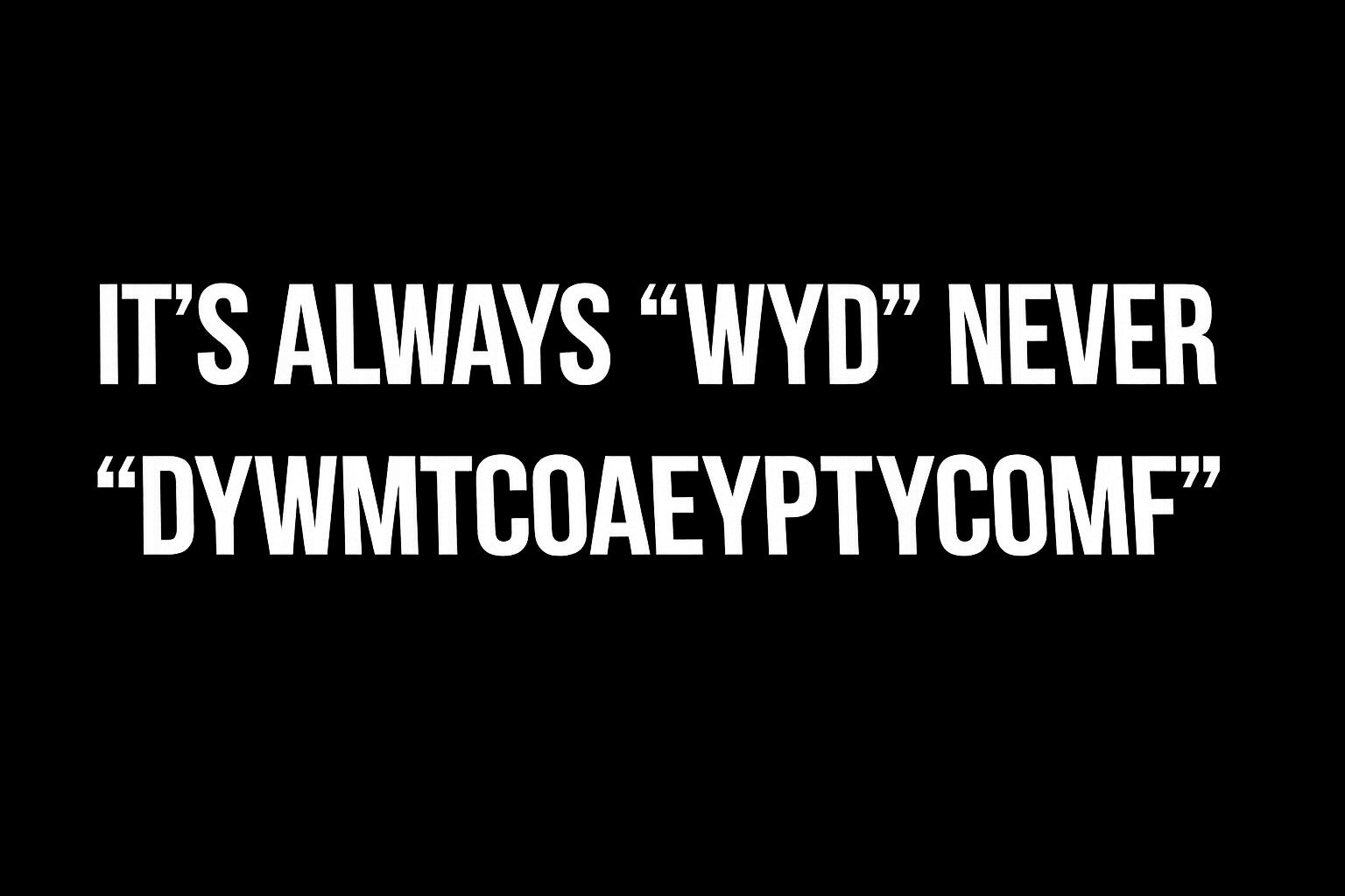 It's always "WYD" Never DYWMTOAEYPTYCOMF DTF ready to press iron on transfer for clothing t-shirts and hoodies