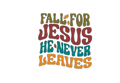 Fall for Jesus he never leaves DTF ready to press iron on transfer for clothing t-shirts and hoodies